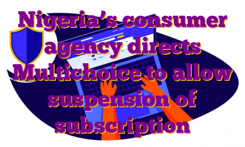 Nigeria’s consumer agency directs Multichoice to allow suspension of subscription