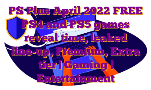 PS Plus April 2022 FREE PS4 and PS5 games reveal time, leaked line-up, Premium, Extra tier | Gaming | Entertainment