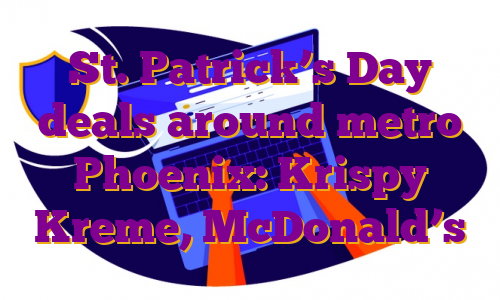 St. Patrick’s Day deals around metro Phoenix: Krispy Kreme, McDonald’s