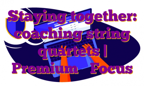 Staying together: coaching string quartets | Premium ❘ Focus