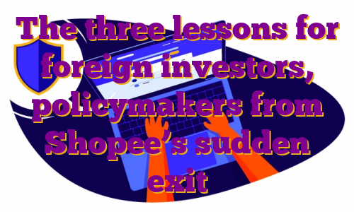 The three lessons for foreign investors, policymakers from Shopee’s sudden exit