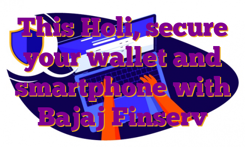 This Holi, secure your wallet and smartphone with Bajaj Finserv