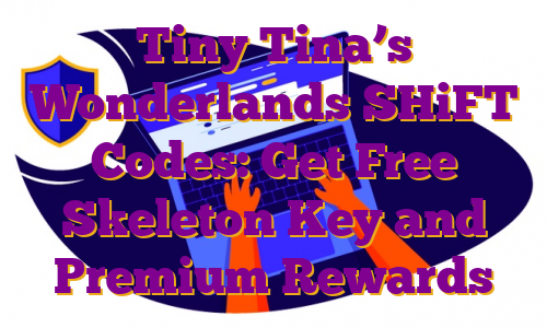 Tiny Tina’s Wonderlands SHiFT Codes: Get Free Skeleton Key and Premium Rewards