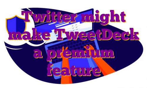 Twitter might make TweetDeck a premium feature
