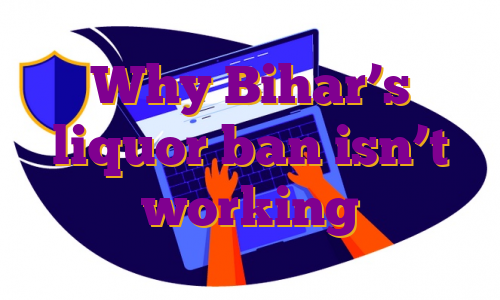 Why Bihar’s liquor ban isn’t working