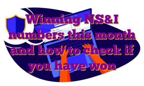Winning NS&I numbers this month and how to check if you have won