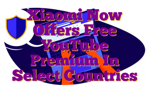 Xiaomi Now Offers Free YouTube Premium In Select Countries