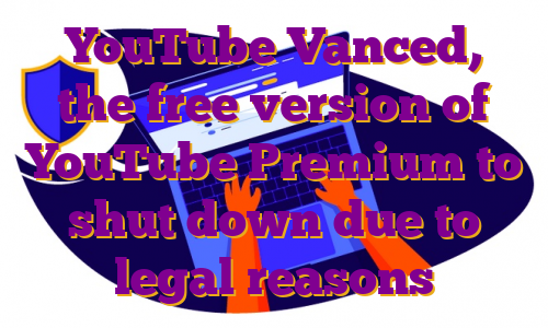 YouTube Vanced, the free version of YouTube Premium to shut down due to legal reasons