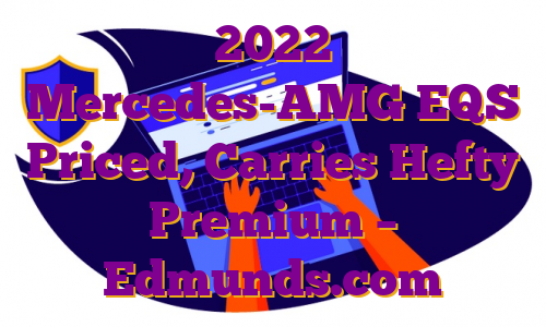 2022 Mercedes-AMG EQS Priced, Carries Hefty Premium – Edmunds.com