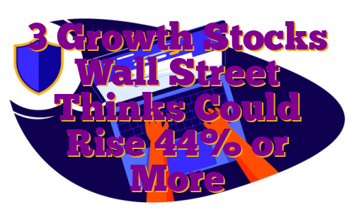 3 Growth Stocks Wall Street Thinks Could Rise 44% or More