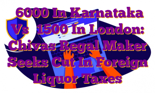 ₹6000 In Karnataka Vs ₹1500 In London: Chivas Regal Maker Seeks Cut In Foreign Liquor Taxes