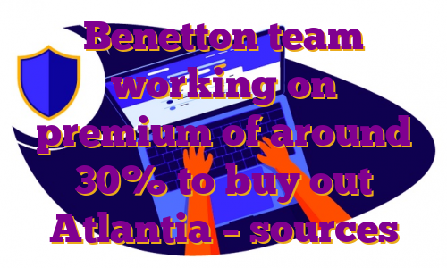 Benetton team working on premium of around 30% to buy out Atlantia – sources