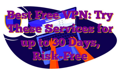 Best Free VPN: Try These Services for up to 30 Days, Risk-Free