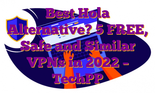 Best Hola Alternative? 5 FREE, Safe and Similar VPNs in 2022 – TechPP