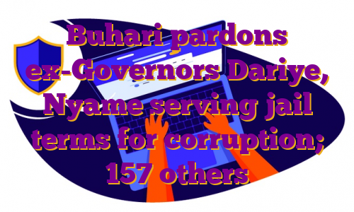 Buhari pardons ex-Governors Dariye, Nyame serving jail terms for corruption; 157 others