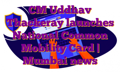 CM Uddhav Thackeray launches National Common Mobility Card | Mumbai news