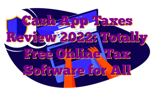 Cash App Taxes Review 2022: Totally Free Online Tax Software for All