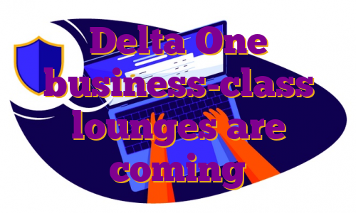 Delta One business-class lounges are coming