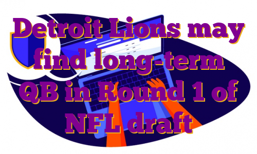 Detroit Lions may find long-term QB in Round 1 of NFL draft