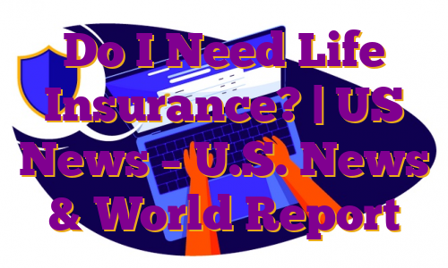 Do I Need Life Insurance? | US News – U.S. News & World Report