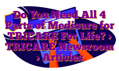 Do You Need All 4 Parts of Medicare for TRICARE For Life? > TRICARE Newsroom > Articles