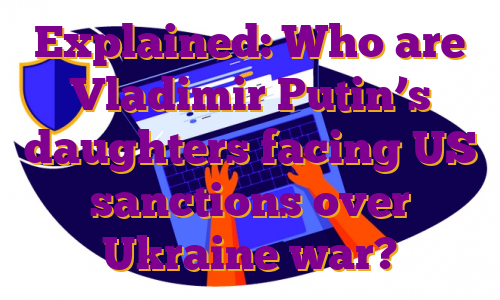 Explained: Who are Vladimir Putin’s daughters facing US sanctions over Ukraine war?