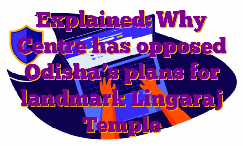 Explained: Why Centre has opposed Odisha’s plans for landmark Lingaraj Temple