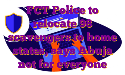 FCT Police to relocate 98 scavengers to home states, says Abuja not for everyone