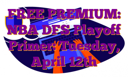 FREE PREMIUM: NBA DFS Playoff Primer: Tuesday, April 12th