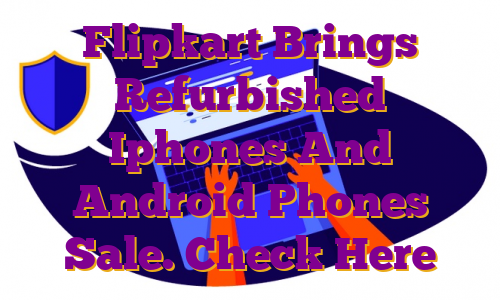 Flipkart Brings Refurbished Iphones And Android Phones Sale. Check Here