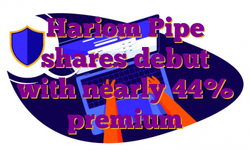 Hariom Pipe shares debut with nearly 44% premium