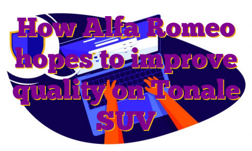 How Alfa Romeo hopes to improve quality on Tonale SUV