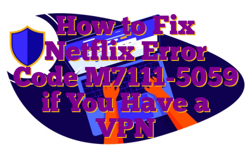 How to Fix Netflix Error Code M7111-5059 if You Have a VPN