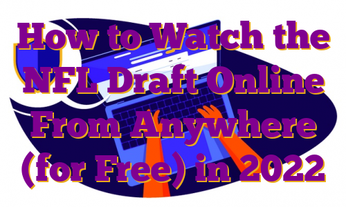 How to Watch the NFL Draft Online From Anywhere (for Free) in 2022