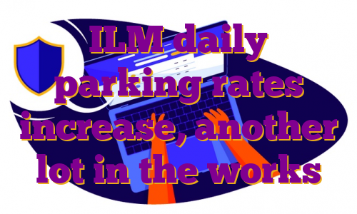 ILM daily parking rates increase, another lot in the works