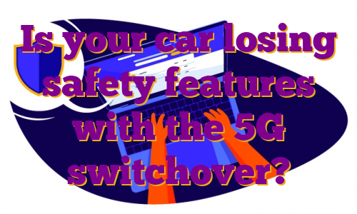 Is your car losing safety features with the 5G switchover?
