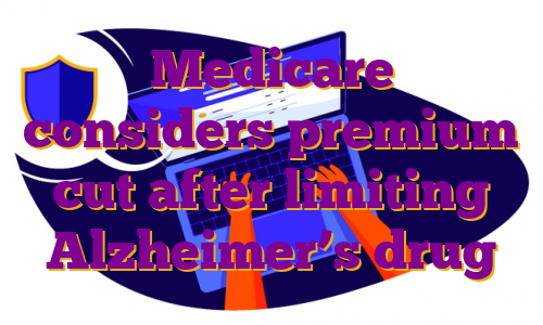 Medicare considers premium cut after limiting Alzheimer’s drug