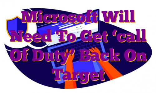 Microsoft Will Need To Get ‘call Of Duty’ Back On Target