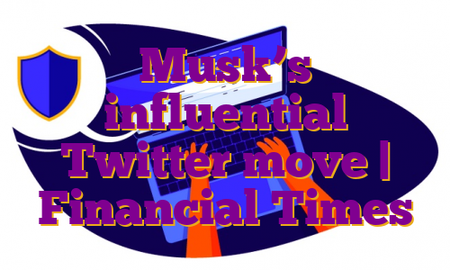 Musk’s influential Twitter move | Financial Times