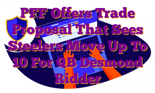 PFF Offers Trade Proposal That Sees Steelers Move Up To 10 For QB Desmond Ridder