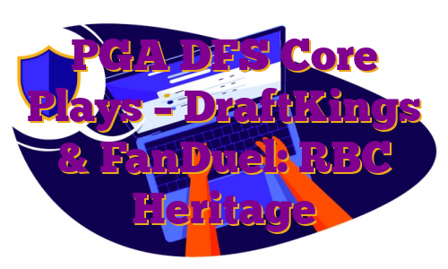 PGA DFS Core Plays – DraftKings & FanDuel: RBC Heritage
