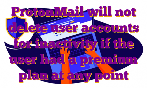 ProtonMail will not delete user accounts for inactivity if the user had a premium plan at any point