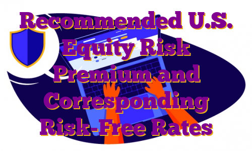 Recommended U.S. Equity Risk Premium and Corresponding Risk-Free Rates