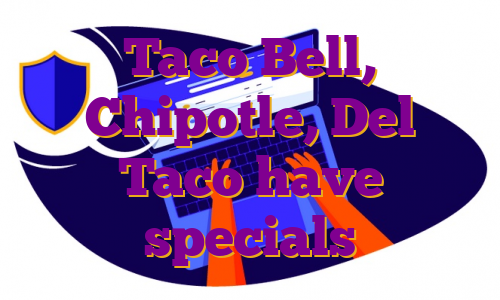 Taco Bell, Chipotle, Del Taco have specials
