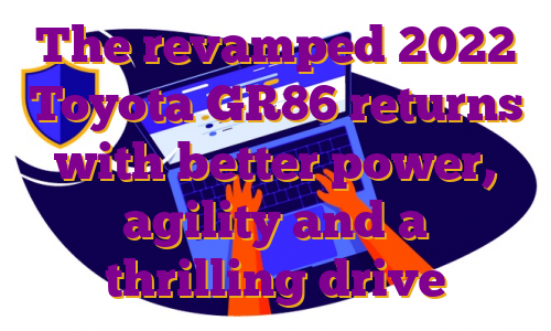 The revamped 2022 Toyota GR86 returns with better power, agility and a thrilling drive