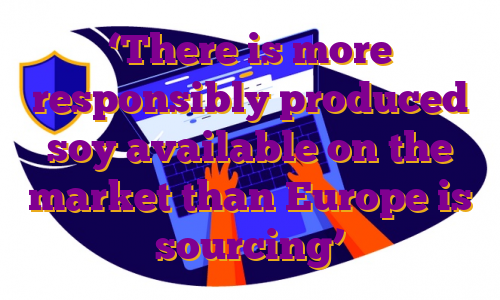 ‘There is more responsibly produced soy available on the market than Europe is sourcing’