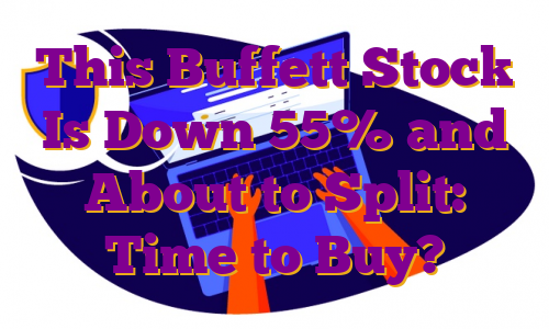 This Buffett Stock Is Down 55% and About to Split: Time to Buy?