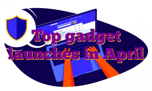 Top gadget launches in April
