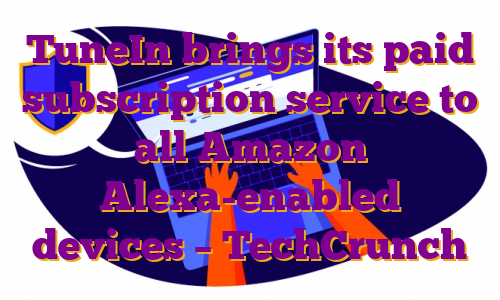 TuneIn brings its paid subscription service to all Amazon Alexa-enabled devices – TechCrunch