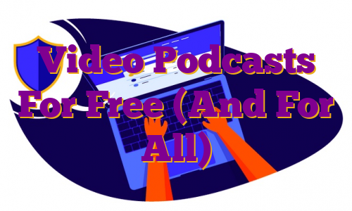 Video Podcasts For Free (And For All)